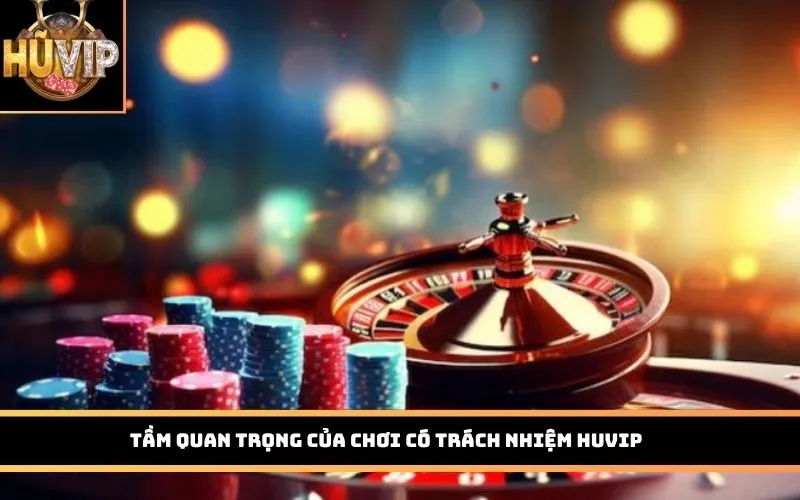 Tầm quan trọng của Chơi có trách nhiệm HUVIP