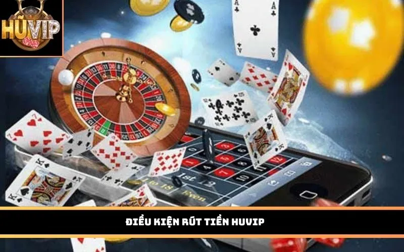Điều kiện rút tiền HUVIP